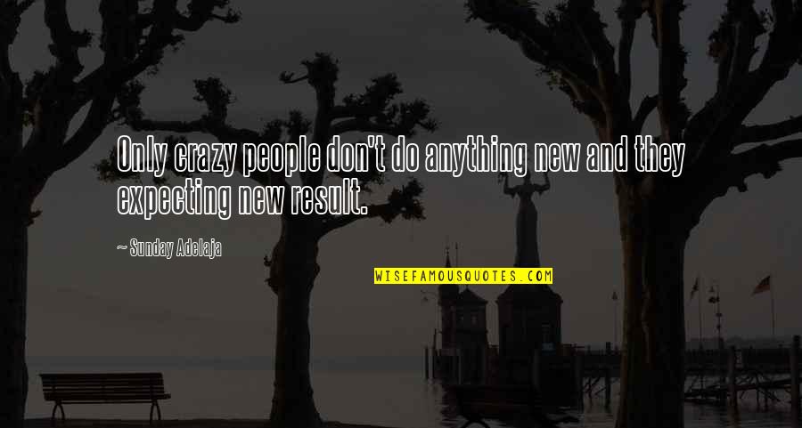 Expectation Quotes And Quotes By Sunday Adelaja: Only crazy people don't do anything new and