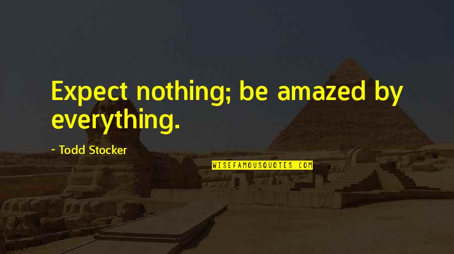 Expectation Quotes And Quotes By Todd Stocker: Expect nothing; be amazed by everything.