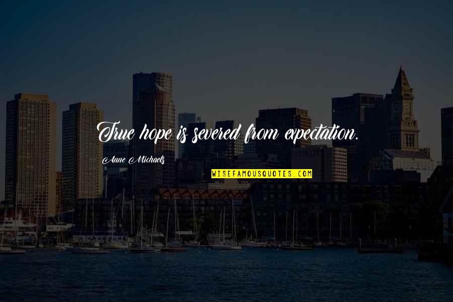 Expectation Quotes By Anne Michaels: True hope is severed from expectation.