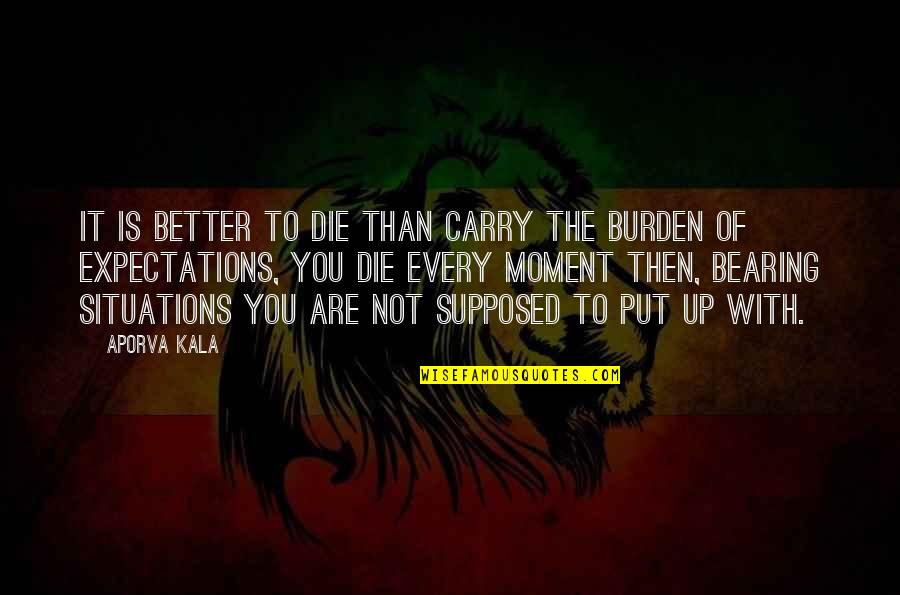 Expectation Quotes By Aporva Kala: It is better to die than carry the