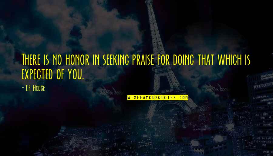 Expectation Quotes By T.F. Hodge: There is no honor in seeking praise for