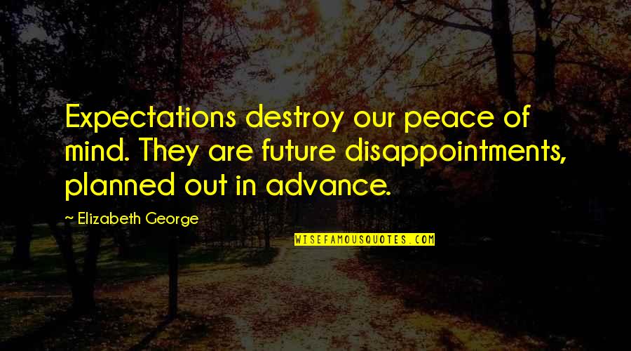 Expectations And Disappointments Quotes By Elizabeth George: Expectations destroy our peace of mind. They are