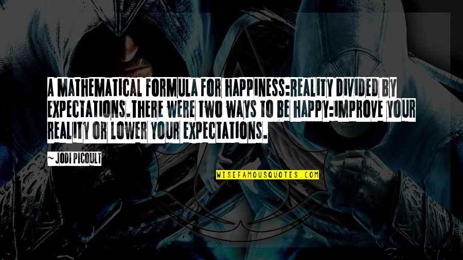 Expectations And Happiness Quotes By Jodi Picoult: A mathematical formula for happiness:Reality divided by Expectations.There