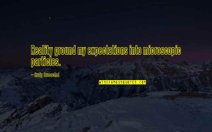 Expectations And Reality Quotes By Craig Groeschel: Reality ground my expectations into microscopic particles.