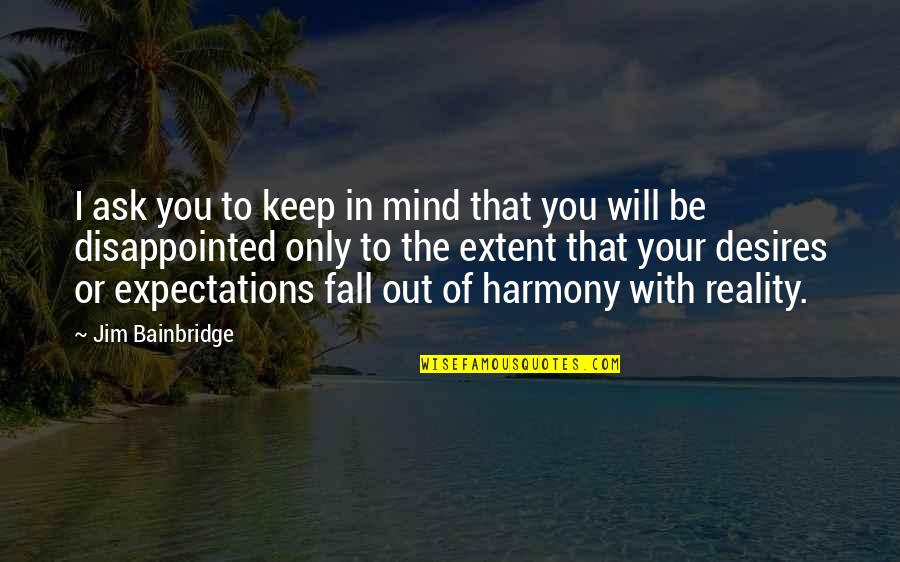 Expectations And Reality Quotes By Jim Bainbridge: I ask you to keep in mind that