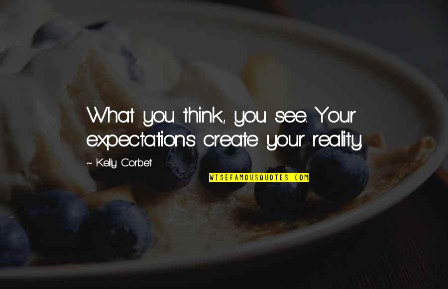Expectations And Reality Quotes By Kelly Corbet: What you think, you see. Your expectations create