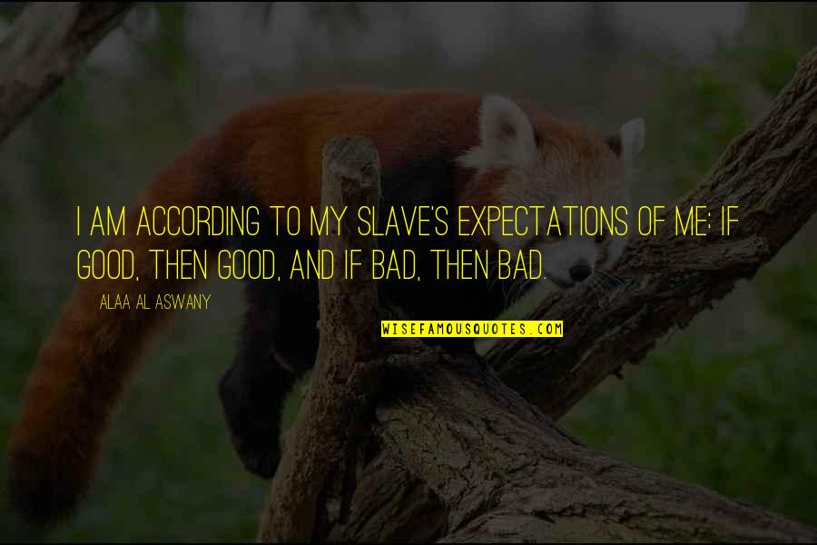 Expectations Are Bad Quotes By Alaa Al Aswany: I am according to my slave's expectations of