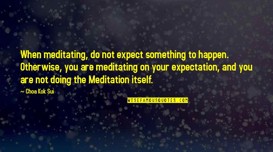 Expectations Are Quotes By Choa Kok Sui: When meditating, do not expect something to happen.