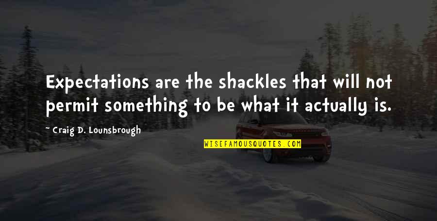Expectations Are Quotes By Craig D. Lounsbrough: Expectations are the shackles that will not permit