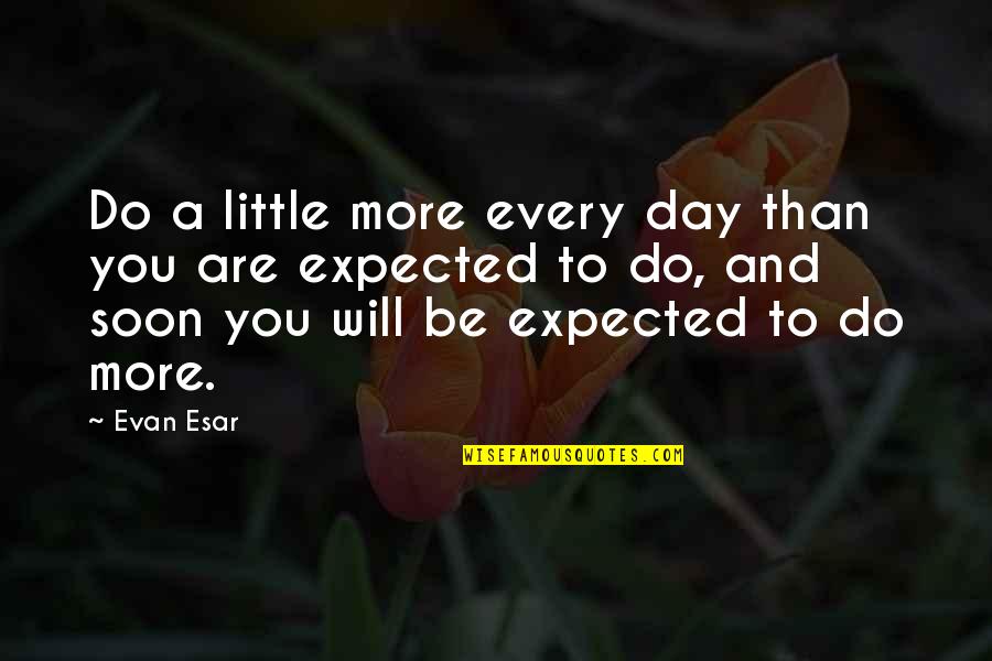 Expectations Are Quotes By Evan Esar: Do a little more every day than you