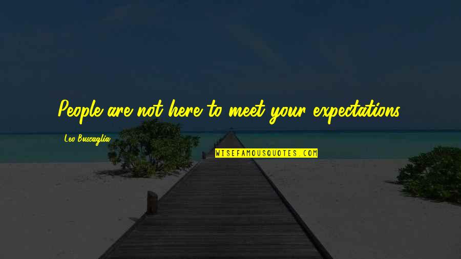 Expectations Are Quotes By Leo Buscaglia: People are not here to meet your expectations.