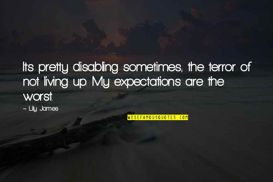 Expectations Are Quotes By Lily James: It's pretty disabling sometimes, the terror of not