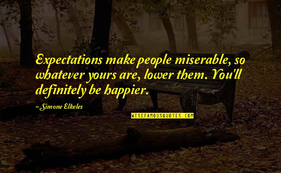 Expectations Are Quotes By Simone Elkeles: Expectations make people miserable, so whatever yours are,
