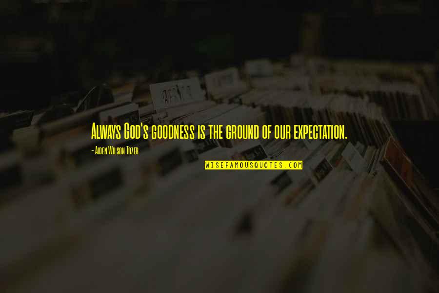 Expectations God Quotes By Aiden Wilson Tozer: Always God's goodness is the ground of our