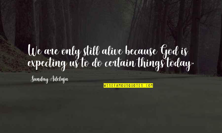 Expectations God Quotes By Sunday Adelaja: We are only still alive because God is