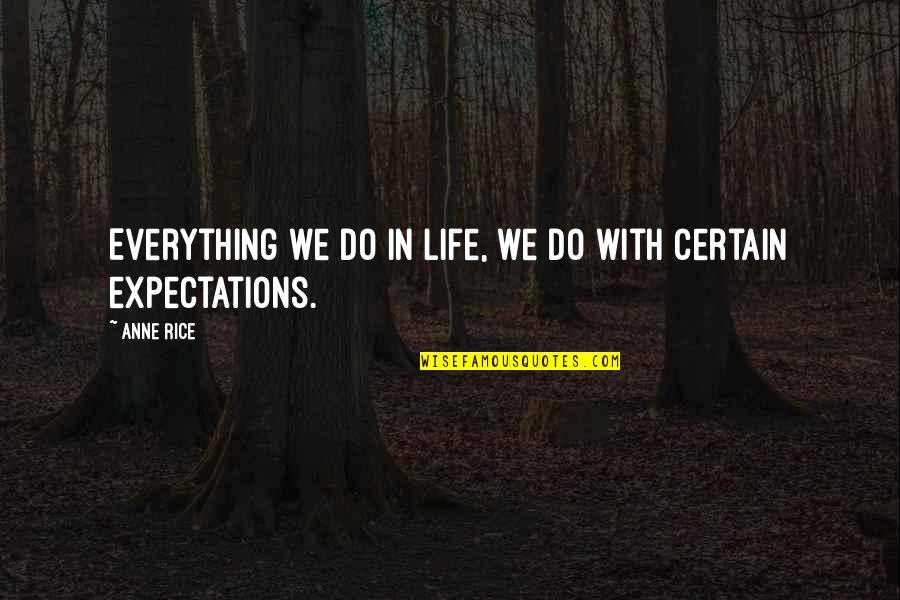 Expectations In Life Quotes By Anne Rice: Everything we do in life, we do with