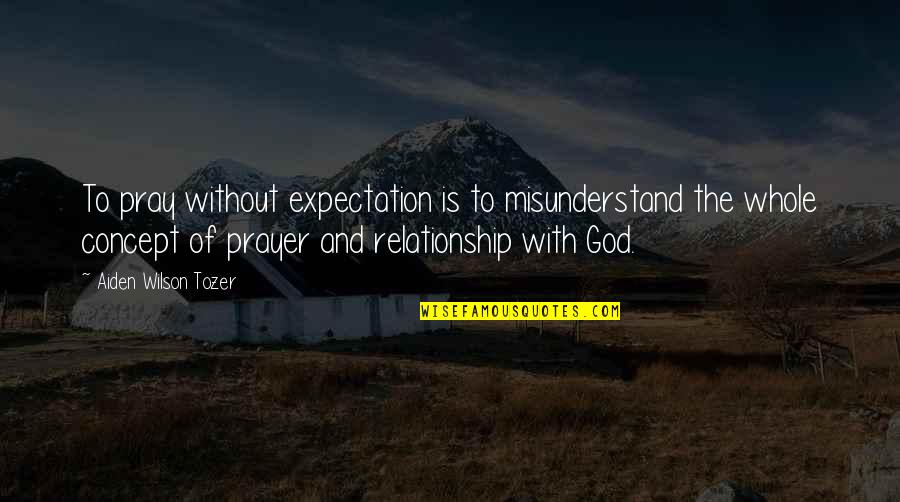 Expectations In Relationship Quotes By Aiden Wilson Tozer: To pray without expectation is to misunderstand the