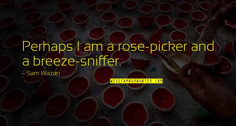 Expectations Of Family Quotes By Sam Wazan: Perhaps I am a rose-picker and a breeze-sniffer.