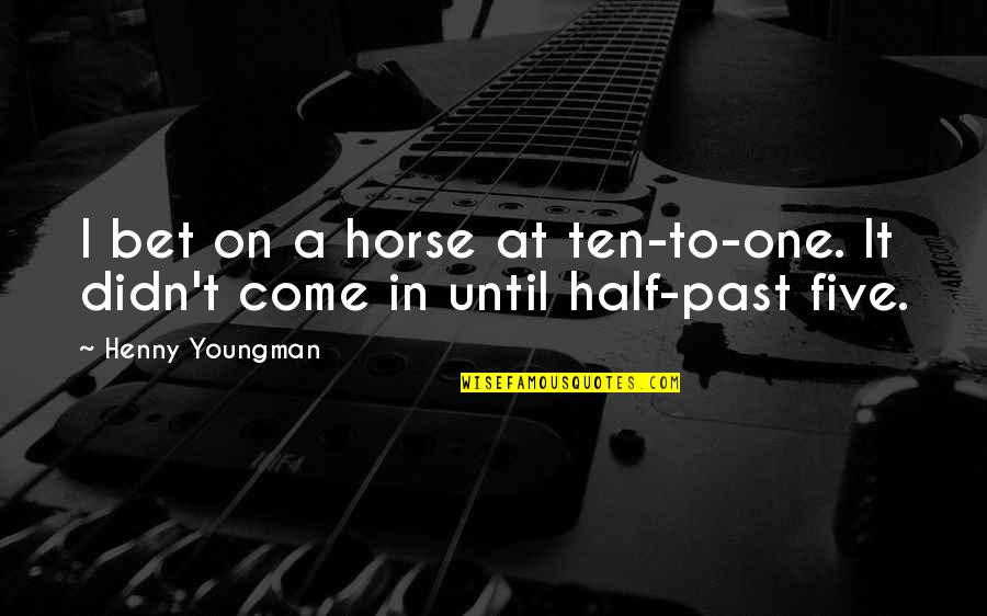 Expectations The Movie Quotes By Henny Youngman: I bet on a horse at ten-to-one. It