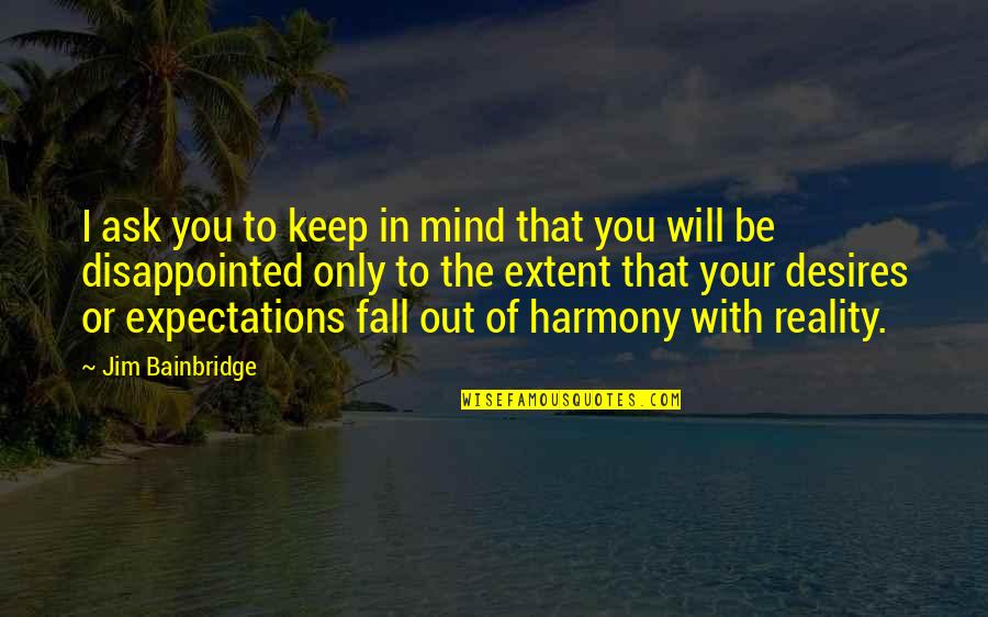 Expectations Versus Reality Quotes By Jim Bainbridge: I ask you to keep in mind that