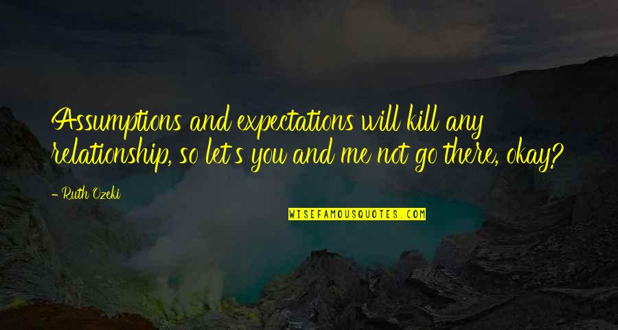Expectations Will Kill You Quotes By Ruth Ozeki: Assumptions and expectations will kill any relationship, so Expectations Will Kill You Quotes By Ruth Ozeki: Assumptions and expectations will kill any relationship, so