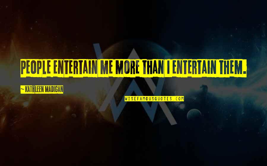 Expectativa Vs Realidade Quotes By Kathleen Madigan: People entertain me more than I entertain them.