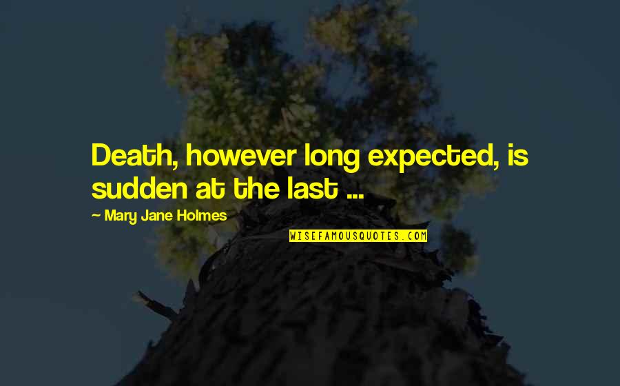 Expected Death Quotes By Mary Jane Holmes: Death, however long expected, is sudden at the