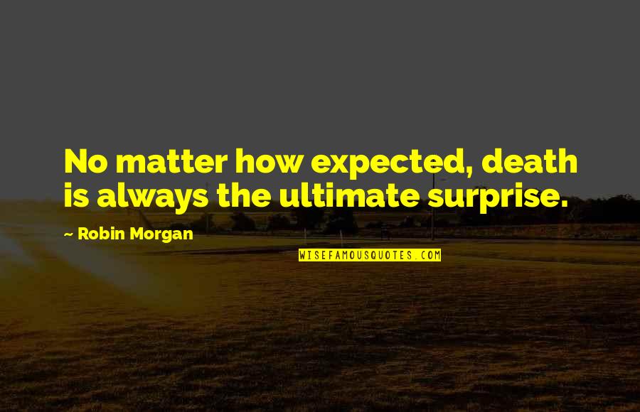 Expected Death Quotes By Robin Morgan: No matter how expected, death is always the