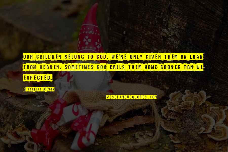 Expected Death Quotes By Scarlet Wilson: Our children belong to God. We're only given Expected Death Quotes By Scarlet Wilson: Our children belong to God. We're only given