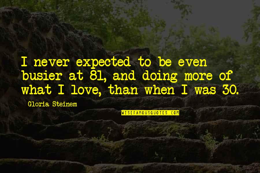 Expected Love Quotes By Gloria Steinem: I never expected to be even busier at