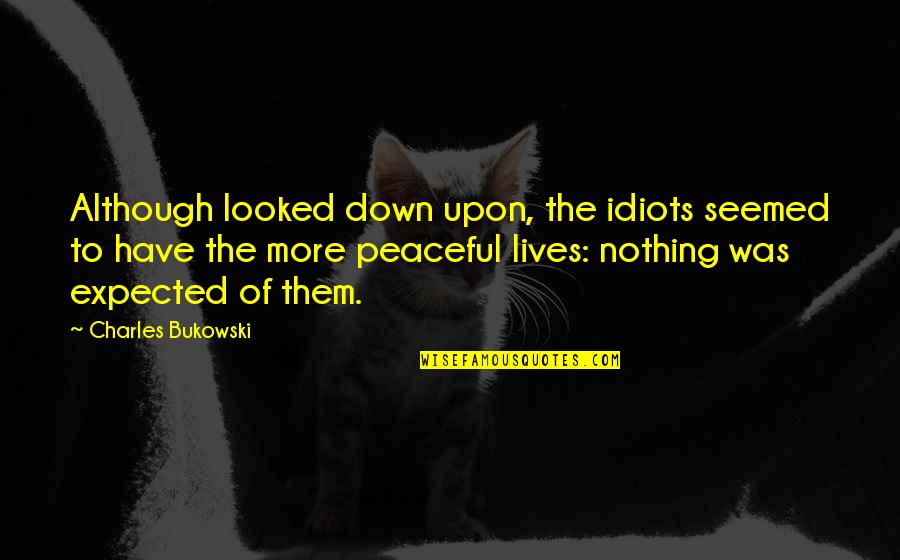 Expected More Quotes By Charles Bukowski: Although looked down upon, the idiots seemed to