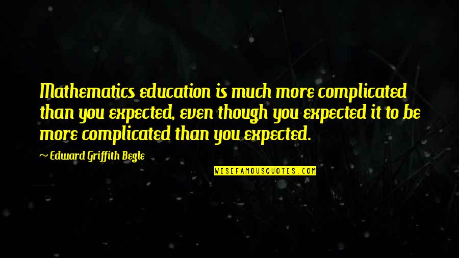 Expected More Quotes By Edward Griffith Begle: Mathematics education is much more complicated than you