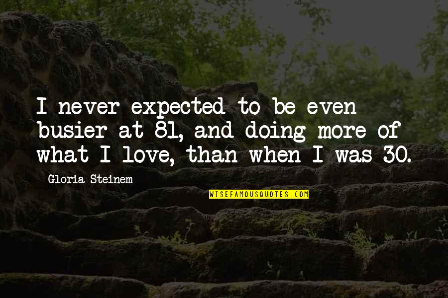 Expected More Quotes By Gloria Steinem: I never expected to be even busier at