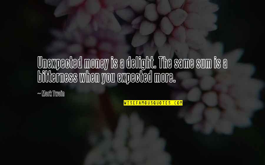 Expected More Quotes By Mark Twain: Unexpected money is a delight. The same sum