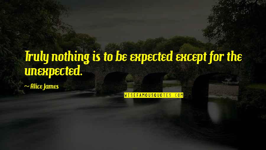 Expected Unexpected Quotes By Alice James: Truly nothing is to be expected except for