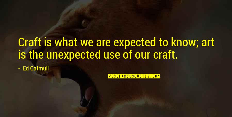 Expected Unexpected Quotes By Ed Catmull: Craft is what we are expected to know;