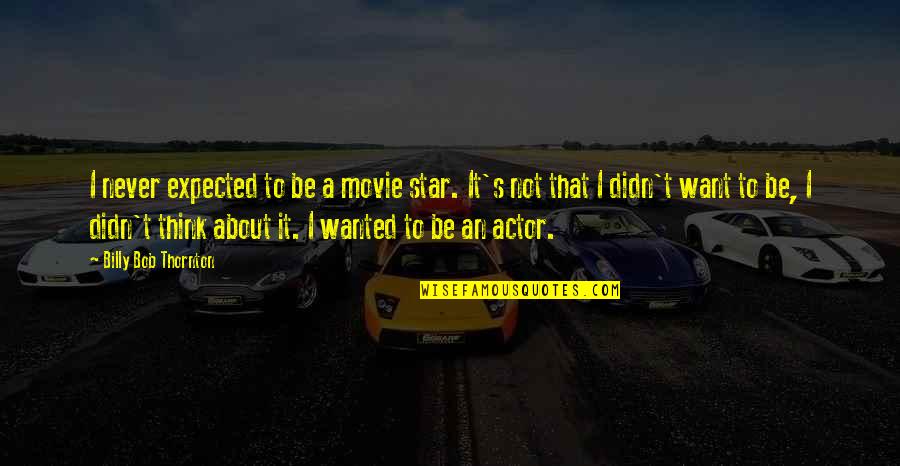 Expected's Quotes By Billy Bob Thornton: I never expected to be a movie star. Expected's Quotes By Billy Bob Thornton: I never expected to be a movie star.