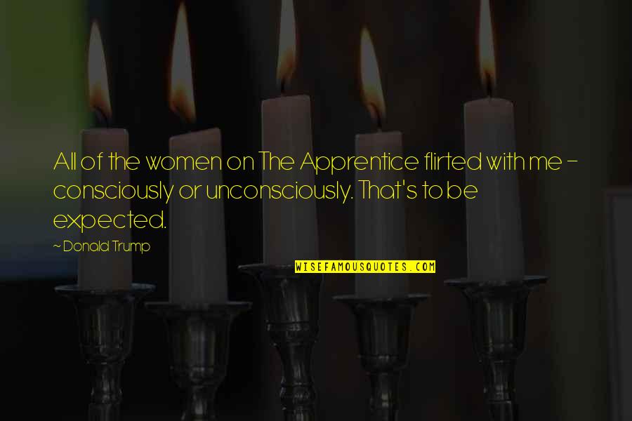 Expected's Quotes By Donald Trump: All of the women on The Apprentice flirted Expected's Quotes By Donald Trump: All of the women on The Apprentice flirted