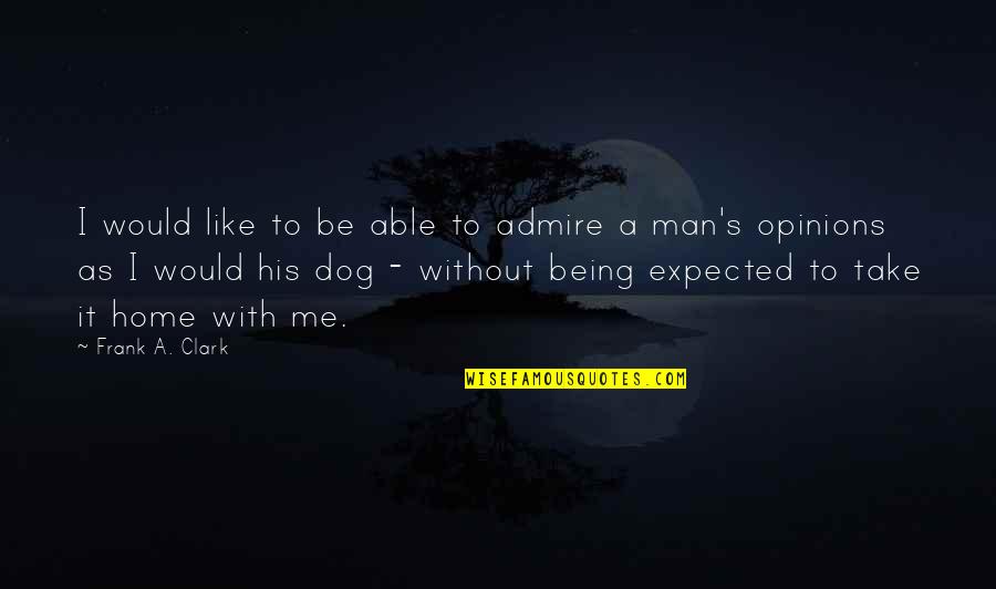 Expected's Quotes By Frank A. Clark: I would like to be able to admire Expected's Quotes By Frank A. Clark: I would like to be able to admire