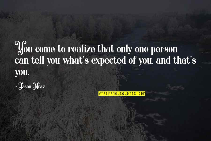 Expected's Quotes By Jason Mraz: You come to realize that only one person Expected's Quotes By Jason Mraz: You come to realize that only one person