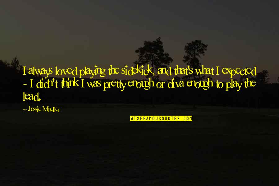 Expected's Quotes By Jessie Mueller: I always loved playing the sidekick, and that's Expected's Quotes By Jessie Mueller: I always loved playing the sidekick, and that's
