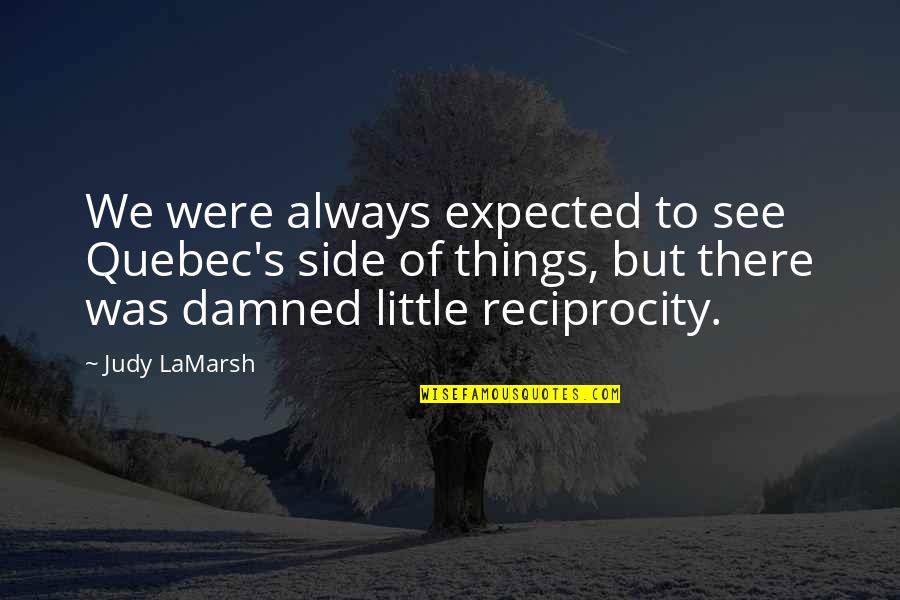 Expected's Quotes By Judy LaMarsh: We were always expected to see Quebec's side Expected's Quotes By Judy LaMarsh: We were always expected to see Quebec's side