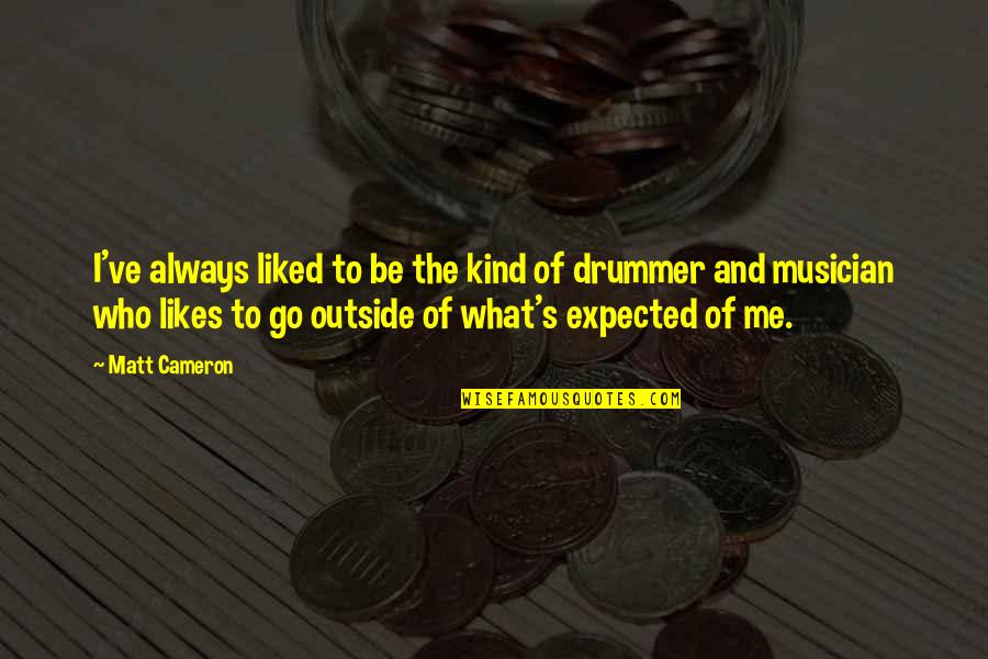 Expected's Quotes By Matt Cameron: I've always liked to be the kind of Expected's Quotes By Matt Cameron: I've always liked to be the kind of