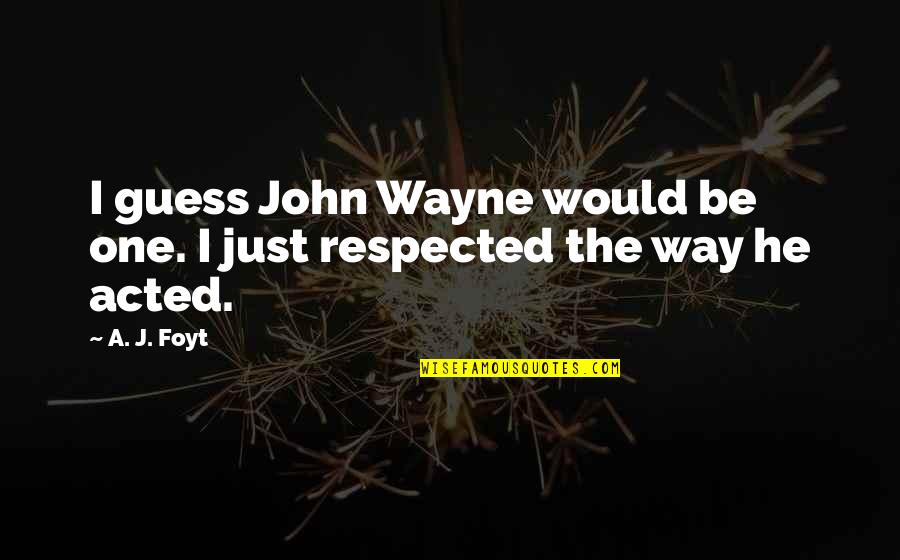 Expecting A Lot Quotes By A. J. Foyt: I guess John Wayne would be one. I