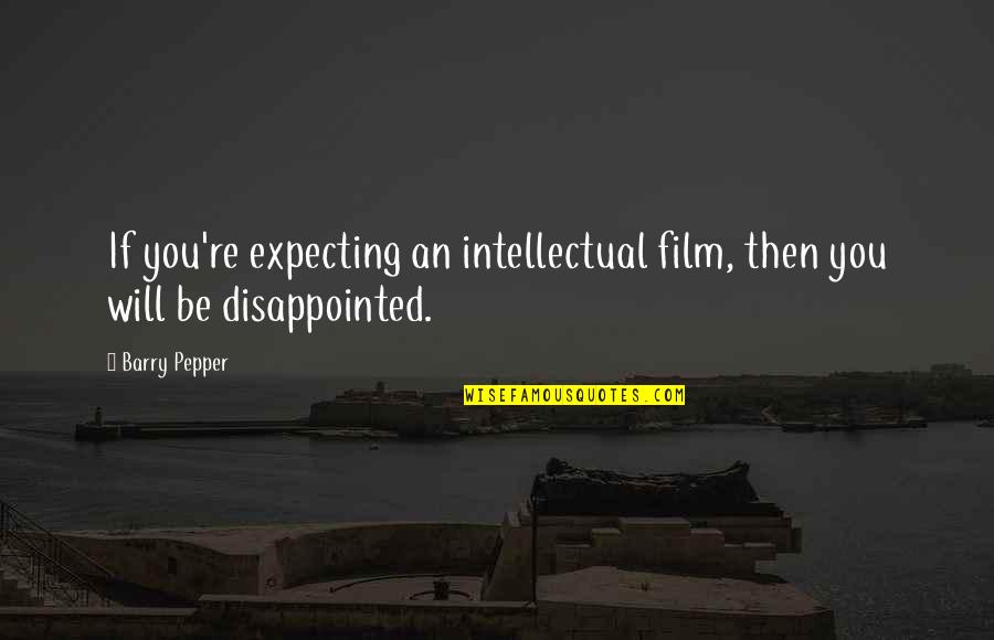 Expecting And Disappointed Quotes By Barry Pepper: If you're expecting an intellectual film, then you