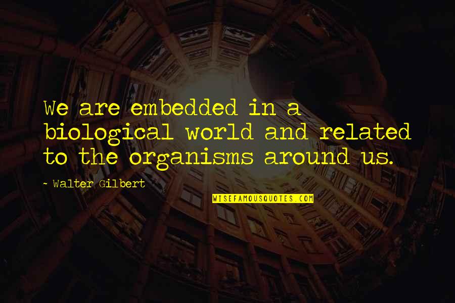 Expecting And Trusting Quotes By Walter Gilbert: We are embedded in a biological world and