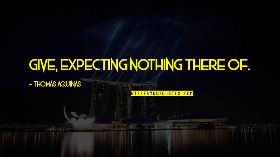 Expecting For Nothing Quotes By Thomas Aquinas: Give, expecting nothing there of.