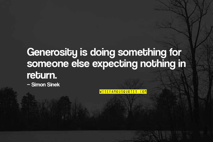 Expecting In Return Quotes By Simon Sinek: Generosity is doing something for someone else expecting