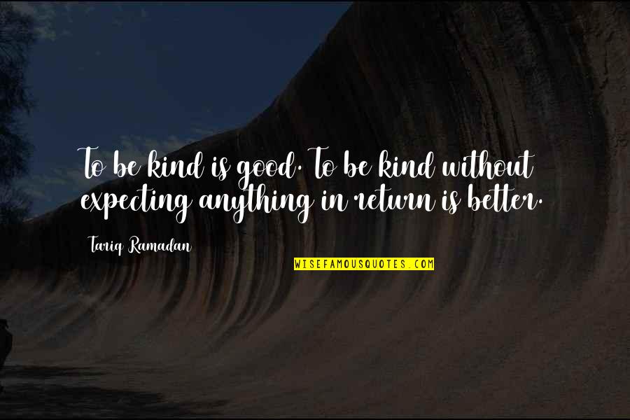 Expecting In Return Quotes By Tariq Ramadan: To be kind is good. To be kind