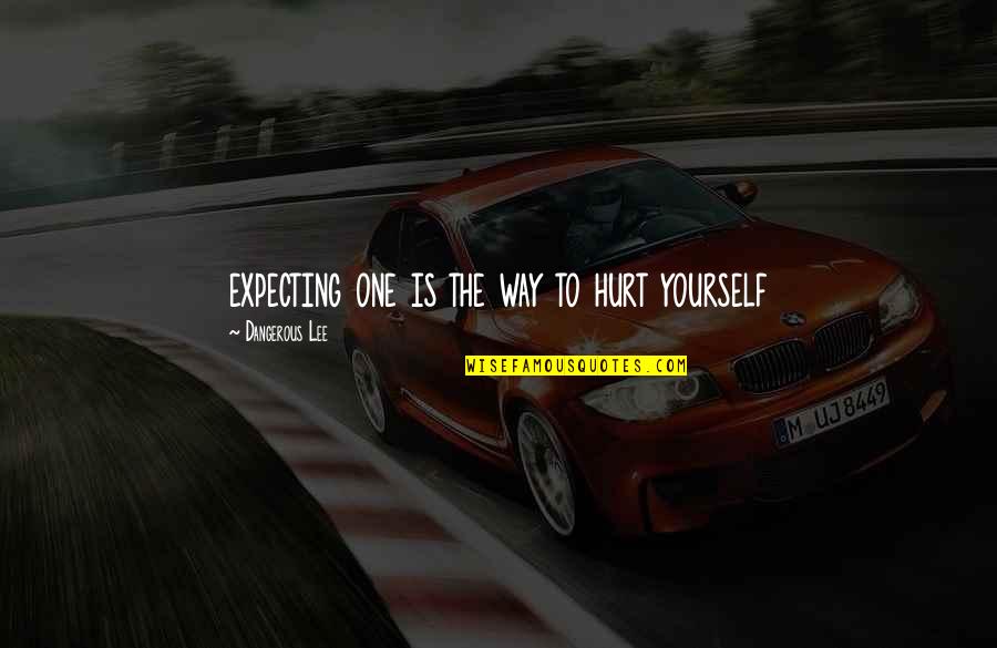 Expecting More From Yourself Quotes By Dangerous Lee: expecting one is the way to hurt yourself